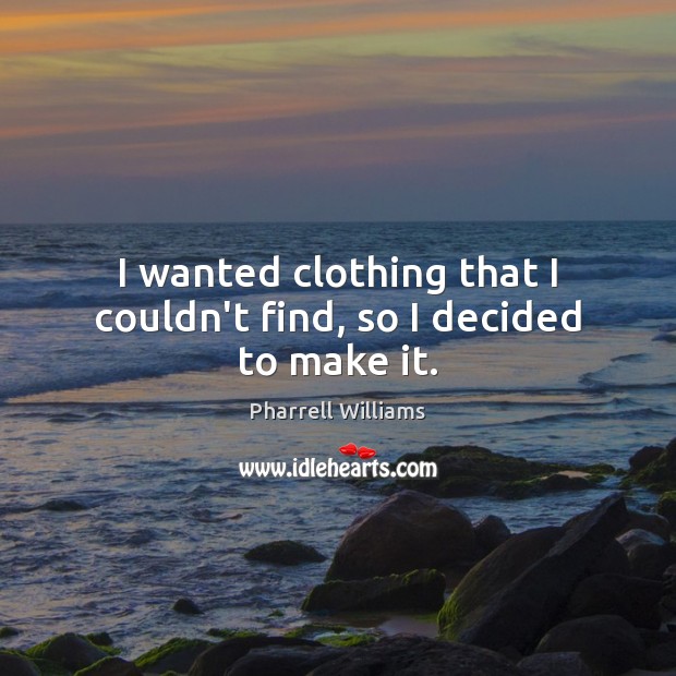 I wanted clothing that I couldn’t find, so I decided to make it. Pharrell Williams Picture Quote