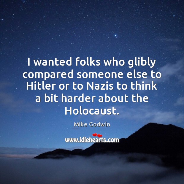 I wanted folks who glibly compared someone else to Hitler or to Mike Godwin Picture Quote