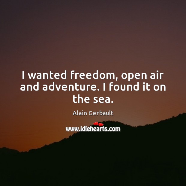 I wanted freedom, open air and adventure. I found it on the sea. Image