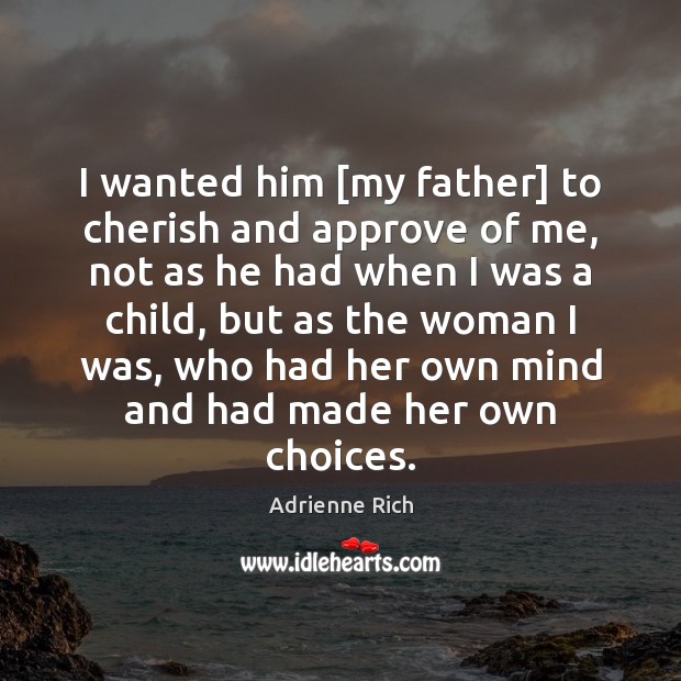 I wanted him [my father] to cherish and approve of me, not Adrienne Rich Picture Quote