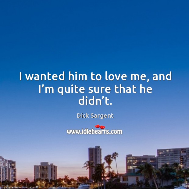 I wanted him to love me, and I’m quite sure that he didn’t. Image