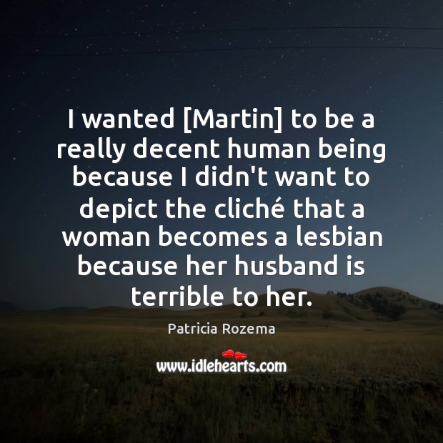 I wanted [Martin] to be a really decent human being because I Patricia Rozema Picture Quote