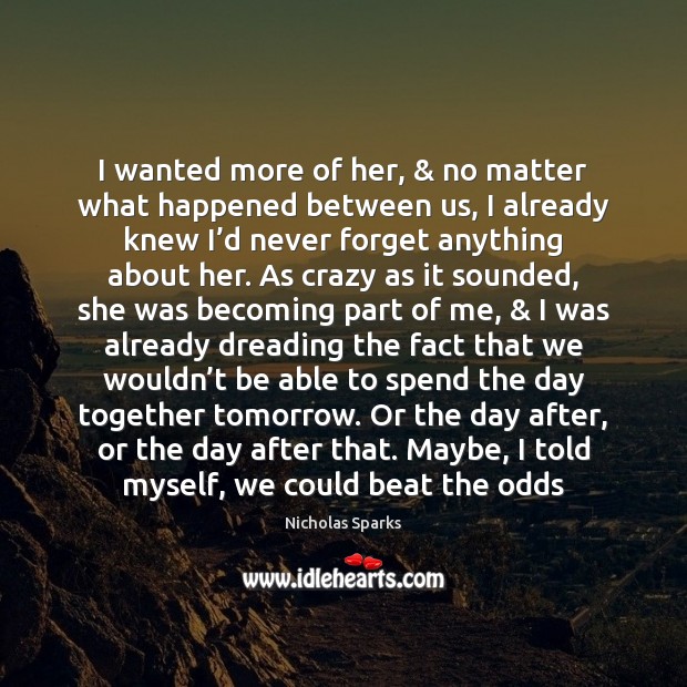 I wanted more of her, & no matter what happened between us, I Nicholas Sparks Picture Quote