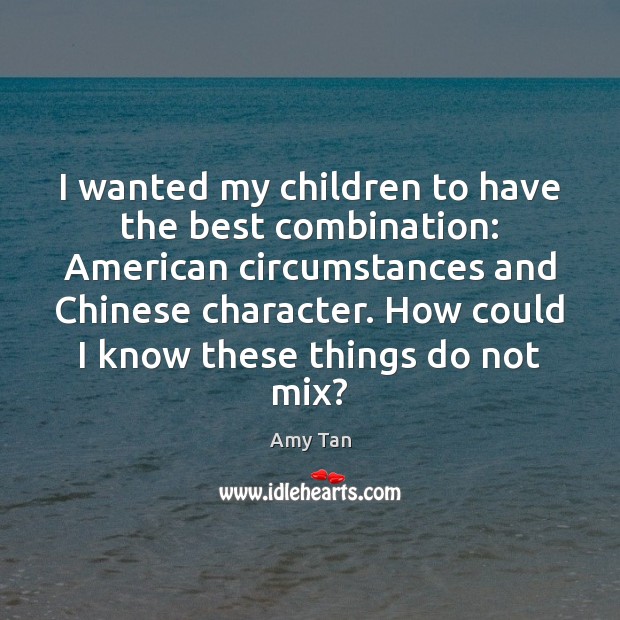 I wanted my children to have the best combination: American circumstances and Amy Tan Picture Quote