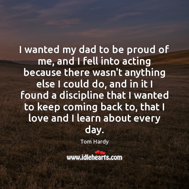 I wanted my dad to be proud of me, and I fell Tom Hardy Picture Quote