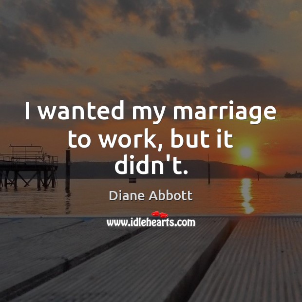 I wanted my marriage to work, but it didn’t. Diane Abbott Picture Quote