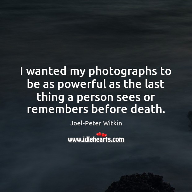 I wanted my photographs to be as powerful as the last thing Joel-Peter Witkin Picture Quote