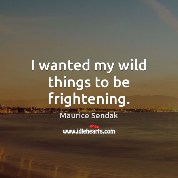 I wanted my wild things to be frightening. Maurice Sendak Picture Quote