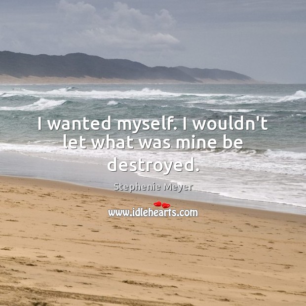 I wanted myself. I wouldn’t let what was mine be destroyed. Image