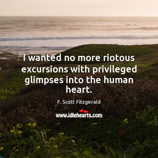 I wanted no more riotous excursions with privileged glimpses into the human heart. F. Scott Fitzgerald Picture Quote