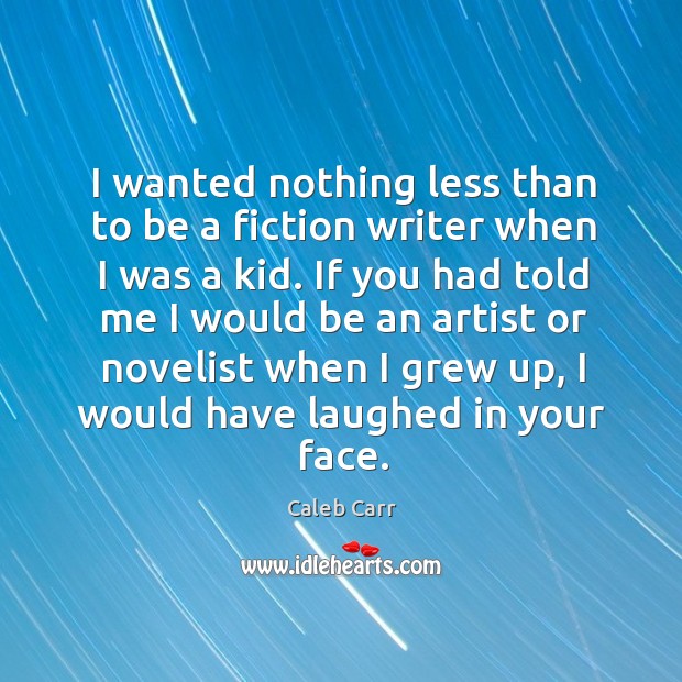 I wanted nothing less than to be a fiction writer when I was a kid. Caleb Carr Picture Quote