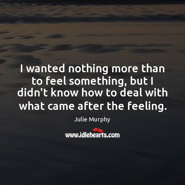 I wanted nothing more than to feel something, but I didn’t know Julie Murphy Picture Quote