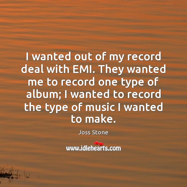 I wanted out of my record deal with EMI. They wanted me Joss Stone Picture Quote