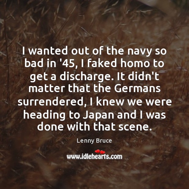 I wanted out of the navy so bad in ’45, I faked Lenny Bruce Picture Quote