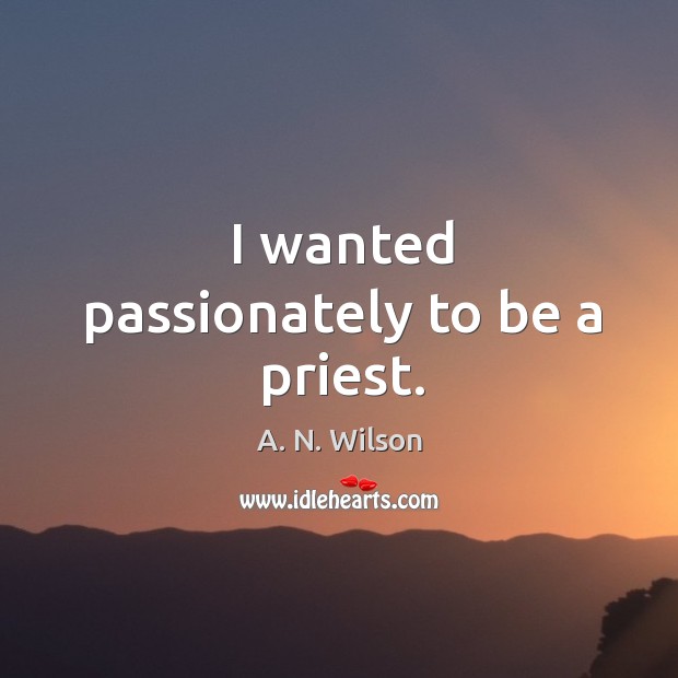 I wanted passionately to be a priest. A. N. Wilson Picture Quote