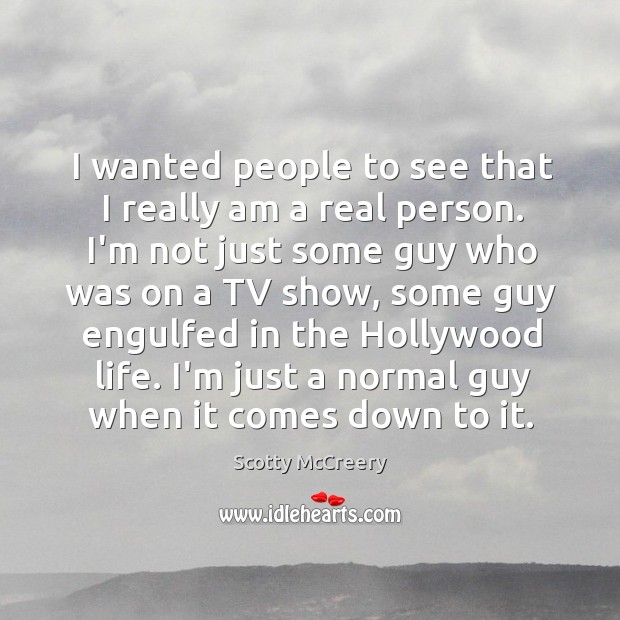 I wanted people to see that I really am a real person. Scotty McCreery Picture Quote