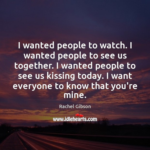 I wanted people to watch. I wanted people to see us together. Kissing Quotes Image