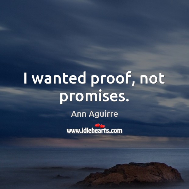 I wanted proof, not promises. Ann Aguirre Picture Quote