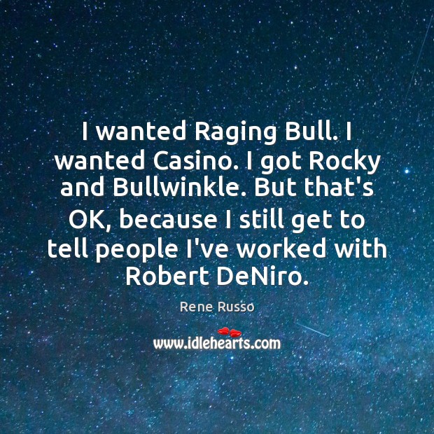 I wanted Raging Bull. I wanted Casino. I got Rocky and Bullwinkle. Rene Russo Picture Quote