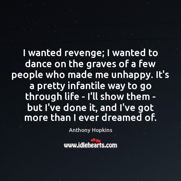 I wanted revenge; I wanted to dance on the graves of a Anthony Hopkins Picture Quote