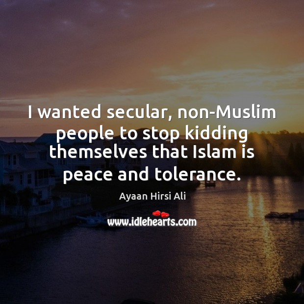I wanted secular, non-Muslim people to stop kidding themselves that Islam is Ayaan Hirsi Ali Picture Quote