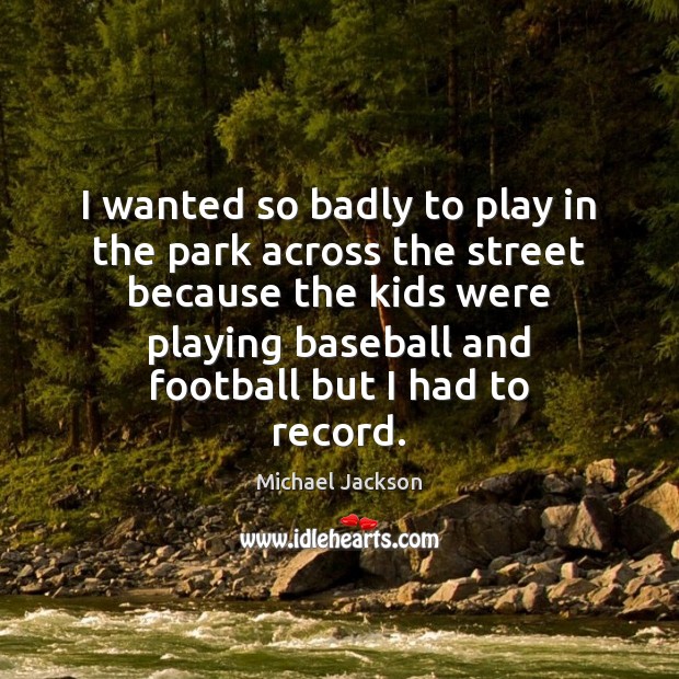 I wanted so badly to play in the park across the street Michael Jackson Picture Quote