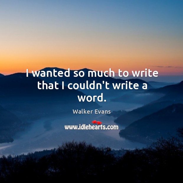 I wanted so much to write that I couldn’t write a word. Walker Evans Picture Quote