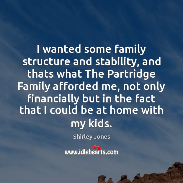 I wanted some family structure and stability, and thats what The Partridge Shirley Jones Picture Quote