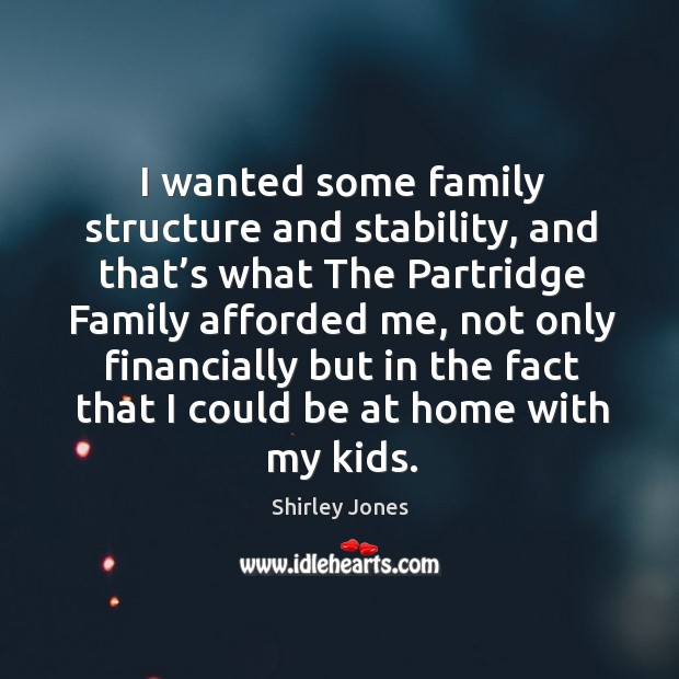 I wanted some family structure and stability, and that’s what the partridge family afforded me Shirley Jones Picture Quote