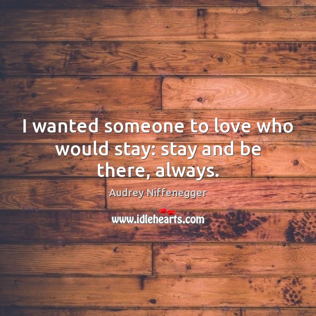 I wanted someone to love who would stay: stay and be there, always. Audrey Niffenegger Picture Quote