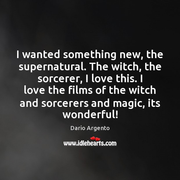 I wanted something new, the supernatural. The witch, the sorcerer, I love Dario Argento Picture Quote