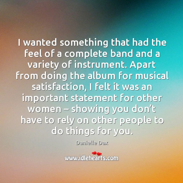 I wanted something that had the feel of a complete band and a variety of instrument. Danielle Dax Picture Quote