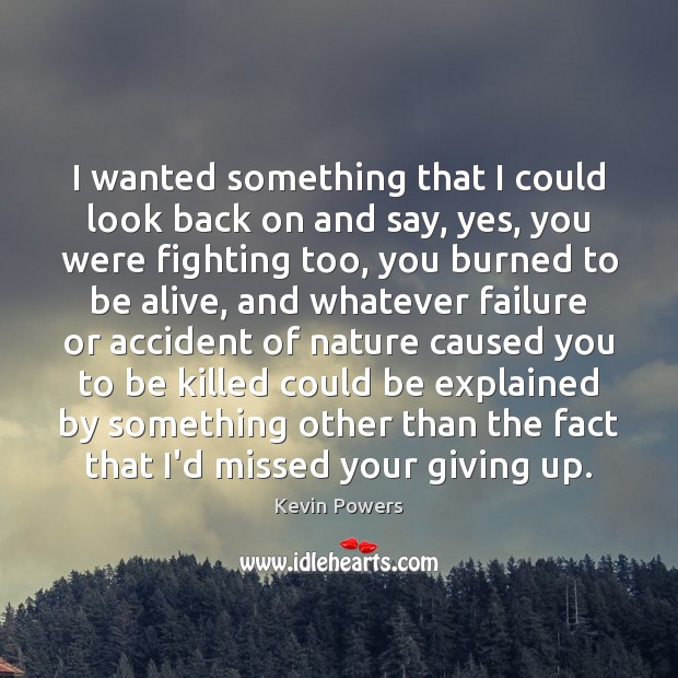 I wanted something that I could look back on and say, yes, Kevin Powers Picture Quote