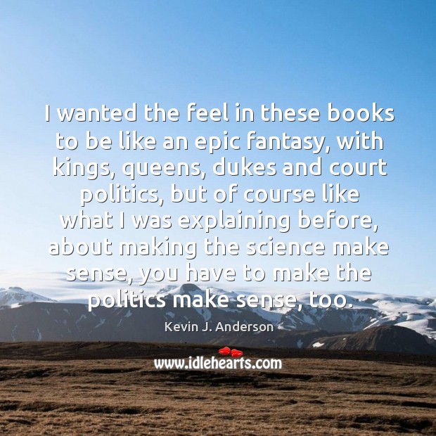 I wanted the feel in these books to be like an epic fantasy, with kings, queens.. Politics Quotes Image