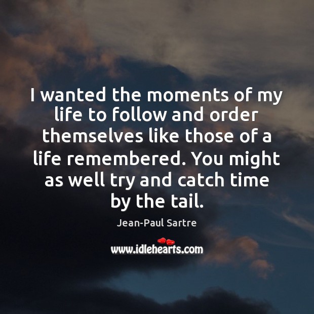 I wanted the moments of my life to follow and order themselves Jean-Paul Sartre Picture Quote