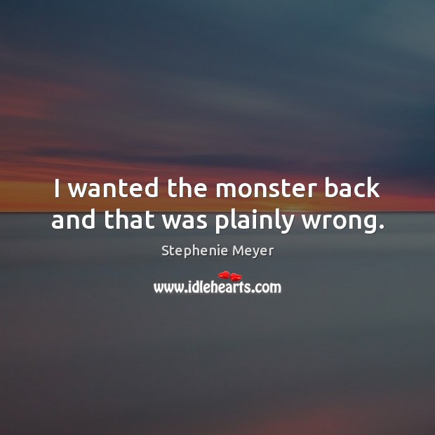 I wanted the monster back and that was plainly wrong. Stephenie Meyer Picture Quote