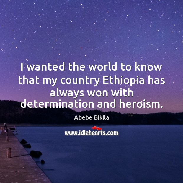 I wanted the world to know that my country Ethiopia has always Determination Quotes Image
