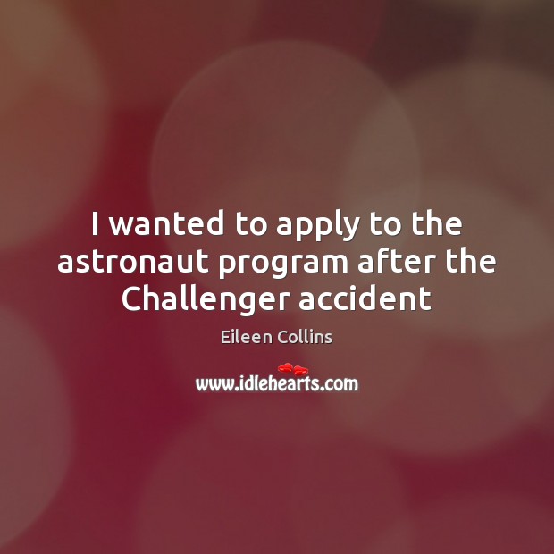 I wanted to apply to the astronaut program after the Challenger accident Eileen Collins Picture Quote