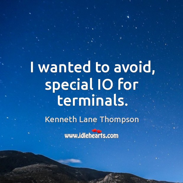I wanted to avoid, special io for terminals. Kenneth Lane Thompson Picture Quote