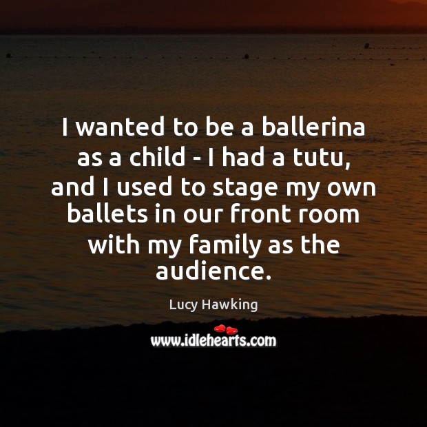 I wanted to be a ballerina as a child – I had Lucy Hawking Picture Quote