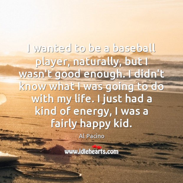 I wanted to be a baseball player, naturally, but I wasn’t good Al Pacino Picture Quote
