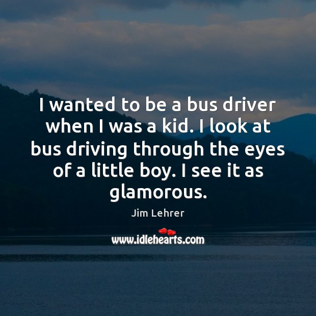 I wanted to be a bus driver when I was a kid. Jim Lehrer Picture Quote
