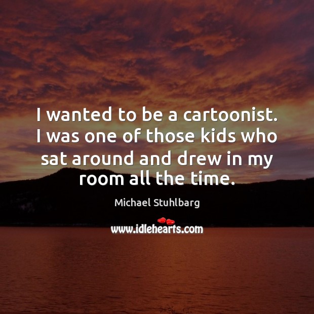I wanted to be a cartoonist. I was one of those kids Michael Stuhlbarg Picture Quote