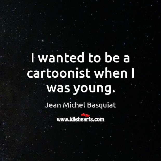 I wanted to be a cartoonist when I was young. Jean Michel Basquiat Picture Quote