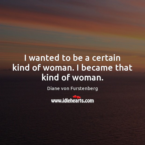 I wanted to be a certain kind of woman. I became that kind of woman. Image