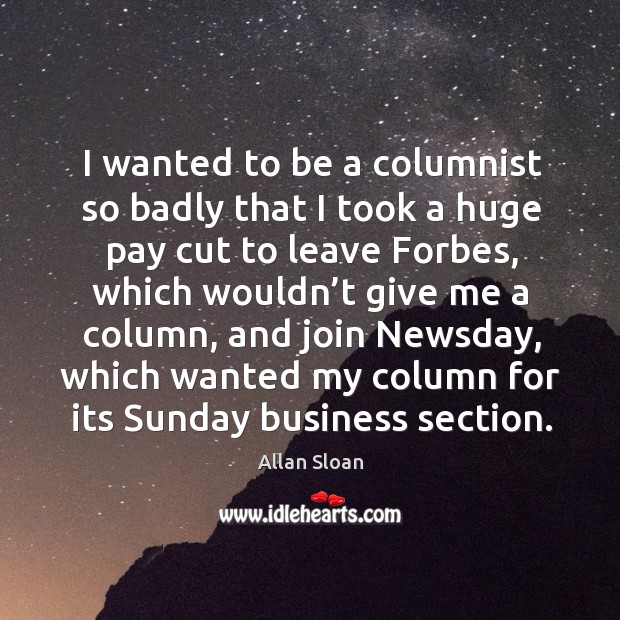 I wanted to be a columnist so badly that I took a huge pay cut to leave forbes Allan Sloan Picture Quote