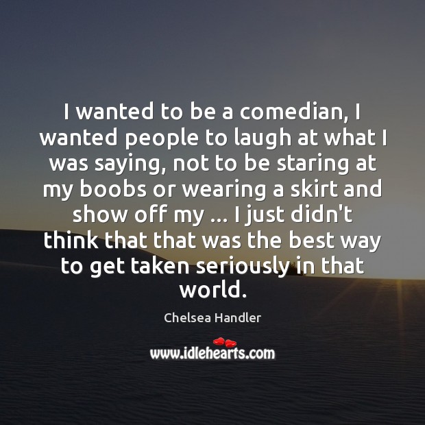 I wanted to be a comedian, I wanted people to laugh at Chelsea Handler Picture Quote