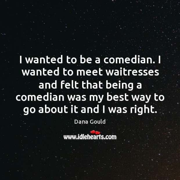 I wanted to be a comedian. I wanted to meet waitresses and Dana Gould Picture Quote