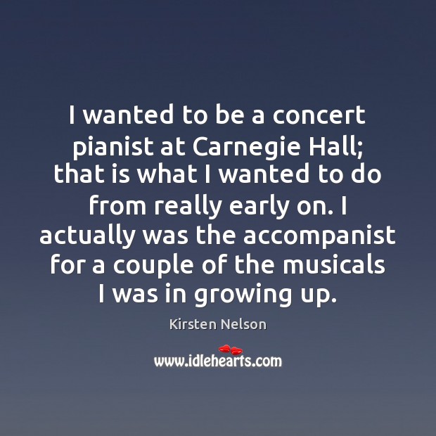 I wanted to be a concert pianist at Carnegie Hall; that is Kirsten Nelson Picture Quote