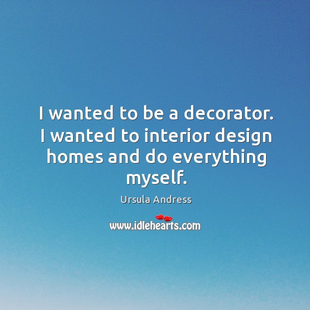 I wanted to be a decorator. I wanted to interior design homes and do everything myself. Image